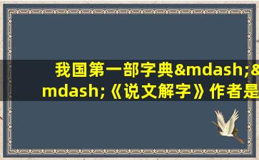 我国第一部字典——《说文解字》作者是( )